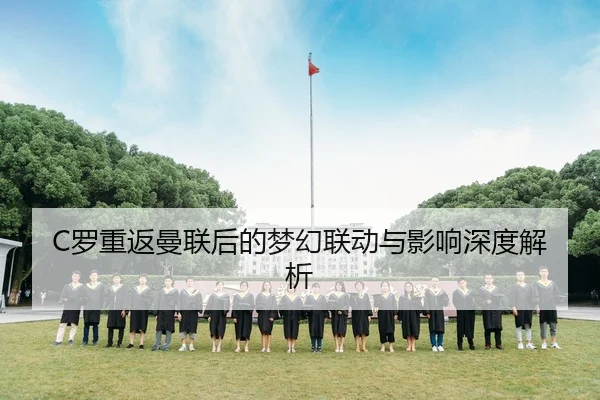 C罗重返曼联后的梦幻联动与影响深度解析